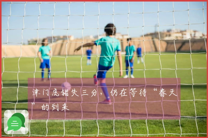 津门虎错失三分，仍在等待“春天”的到来