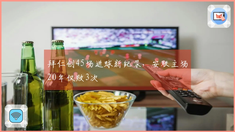 拜仁创45场进球新纪录，安联主场20年仅败3次