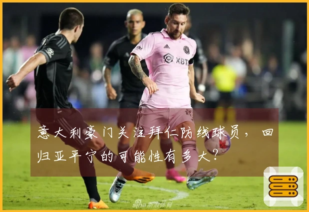 意大利豪门关注拜仁防线球员，回归亚平宁的可能性有多大？