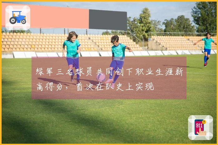 绿军三名球员共同创下职业生涯新高得分，首次在队史上实现