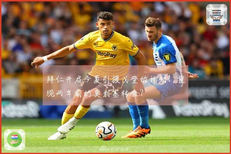 拜仁开启今夏引援戈登的计划！重现两年前的奥利塞转会？