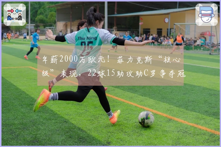 年薪2000万欧元！菲力克斯“核心级”表现，22球15助攻助C罗争夺冠军