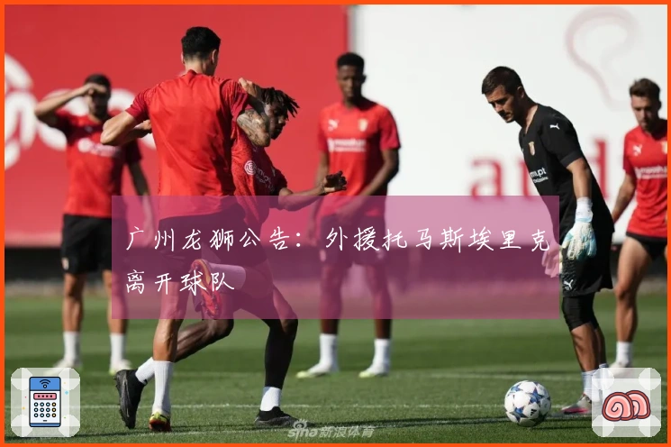 广州龙狮公告：外援托马斯埃里克离开球队