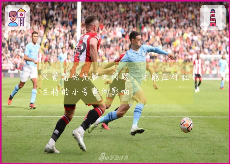 火箭需优先解决问题，才能应对杜兰特的小号事件影响