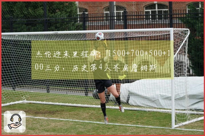 杰伦迎来里程碑：1500+700+500+100三分，历史第4人齐肩詹姆斯