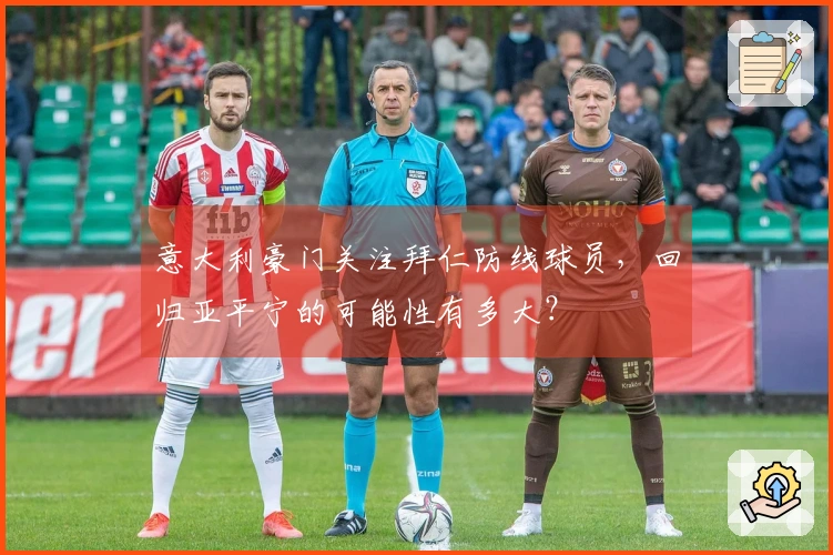 意大利豪门关注拜仁防线球员，回归亚平宁的可能性有多大？