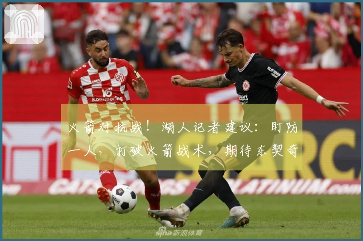火箭对抗战！湖人记者建议：盯防一人，打破火箭战术，期待东契奇登场