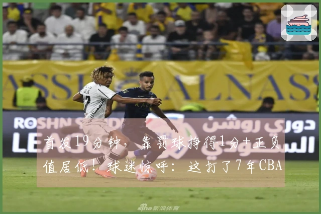 首发19分钟，靠罚球挣得1分+正负值居低！球迷惊呼：这打了7年CBA？